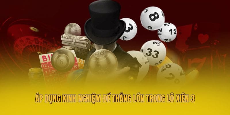 Áp dụng kinh nghiệm để thắng lớn trong lô xiên 3