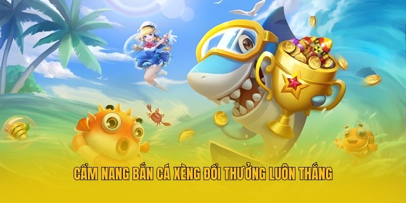 Cẩm nang bắn cá xèng đổi thưởng luôn thắng