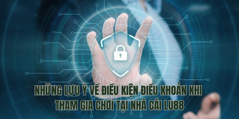 Những lưu ý về điều kiện điều khoản khi tham gia chơi tại nhà cái LU88